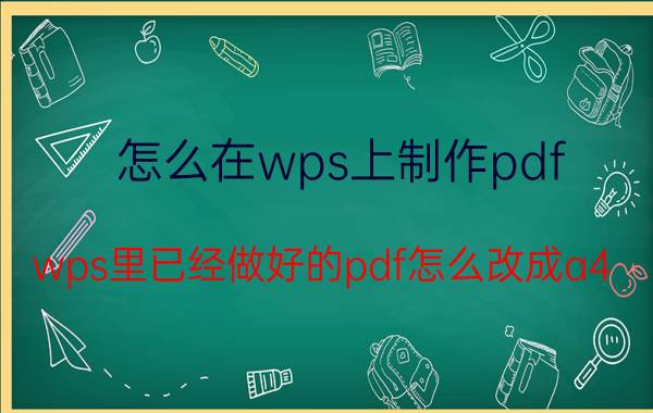 怎么在wps上制作pdf wps里已经做好的pdf怎么改成a4？